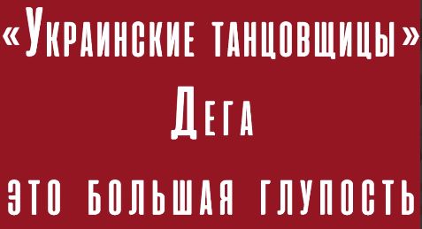 «Украинские танцовщицы» Дега – это большая глупость