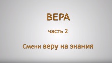 ВЕРА. Часть 2. Смени веру на знания